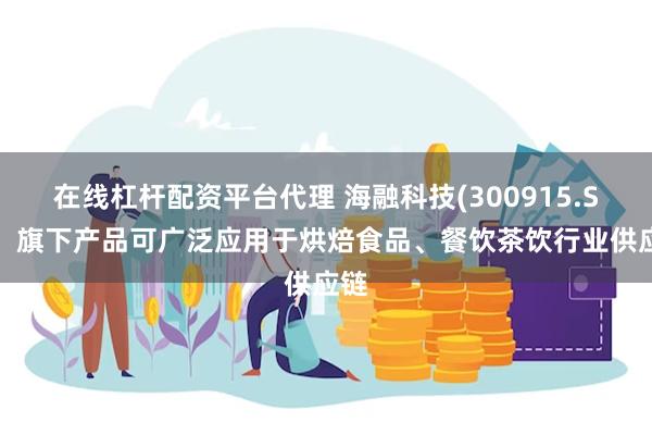 在线杠杆配资平台代理 海融科技(300915.SZ)：旗下产品可广泛应用于烘焙食品、餐饮茶饮行业供应链