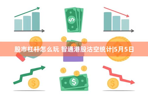 股市杠杆怎么玩 智通港股沽空统计|5月5日
