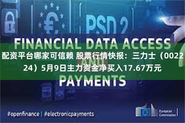 配资平台哪家可信赖 股票行情快报：三力士（002224）5月9日主力资金净买入17.67万元