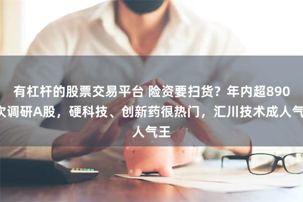 有杠杆的股票交易平台 险资要扫货？年内超8900次调研A股，硬科技、创新药很热门，汇川技术成人气王