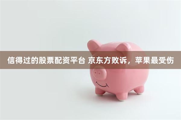 信得过的股票配资平台 京东方败诉，苹果最受伤