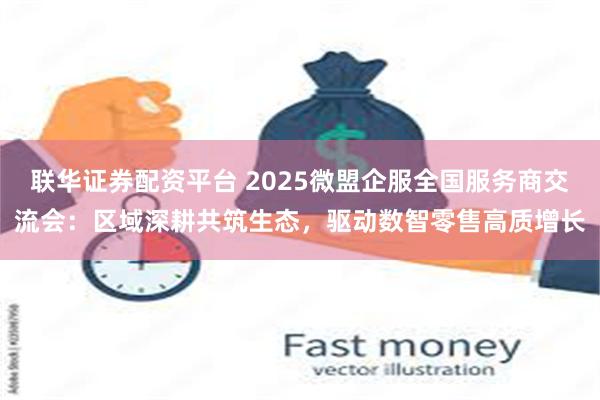 联华证券配资平台 2025微盟企服全国服务商交流会：区域深耕共筑生态，驱动数智零售高质增长