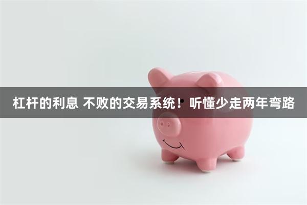 杠杆的利息 不败的交易系统！听懂少走两年弯路