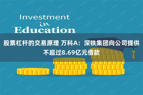 股票杠杆的交易原理 万科A：深铁集团向公司提供不超过8.69亿元借款