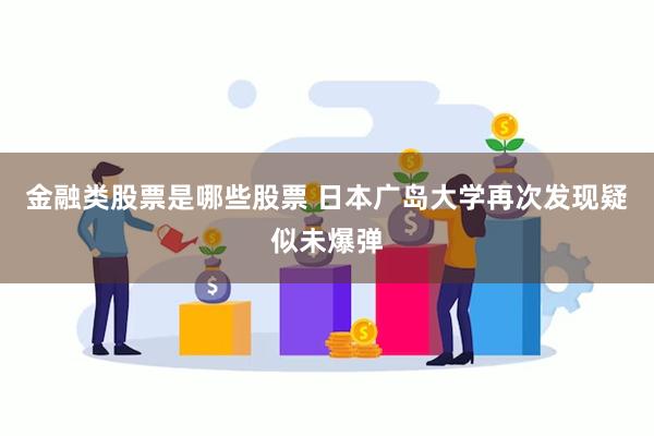金融类股票是哪些股票 日本广岛大学再次发现疑似未爆弹