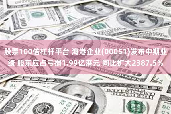 股票100倍杠杆平台 海港企业(00051)发布中期业绩 股东应占亏损1.99亿港元 同比扩大2387.5%