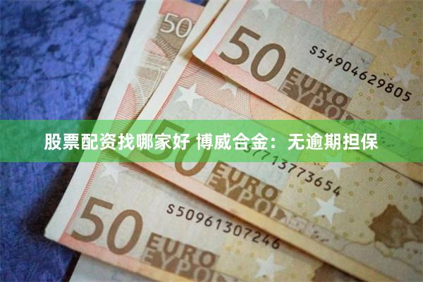 股票配资找哪家好 博威合金：无逾期担保