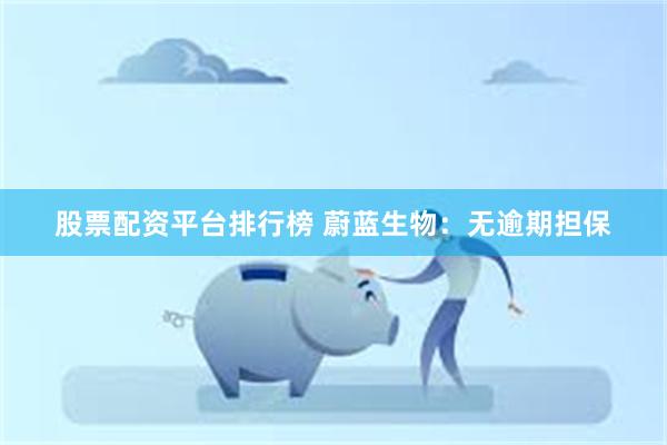 股票配资平台排行榜 蔚蓝生物：无逾期担保