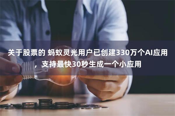 关于股票的 蚂蚁灵光用户已创建330万个AI应用,支持最快30秒生成一个小应用