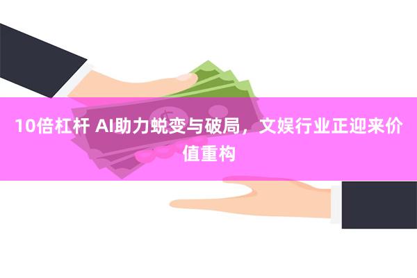 10倍杠杆 AI助力蜕变与破局，文娱行业正迎来价值重构