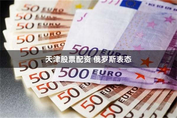 天津股票配资 俄罗斯表态