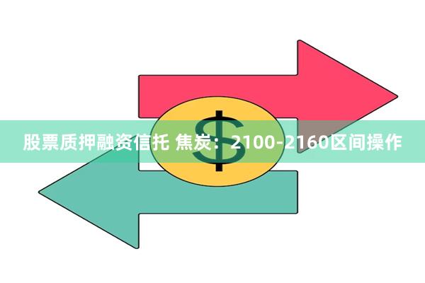 股票质押融资信托 焦炭：2100-2160区间操作