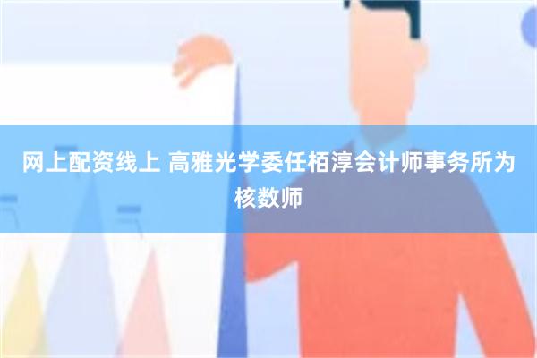 网上配资线上 高雅光学委任栢淳会计师事务所为核数师