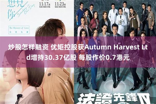 炒股怎样融资 优矩控股获Autumn Harvest Ltd增持30.37亿股 每股作价0.7港元