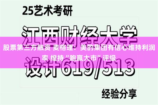 股票第三方融资 麦格理：美的集团有信心维持利润率 维持“跑赢大市”评级