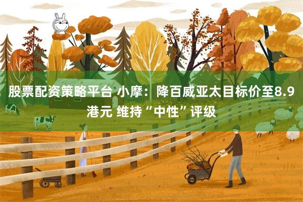 股票配资策略平台 小摩：降百威亚太目标价至8.9港元 维持“中性”评级