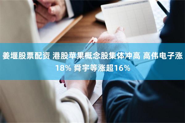 姜堰股票配资 港股苹果概念股集体冲高 高伟电子涨18% 舜宇等涨超16%