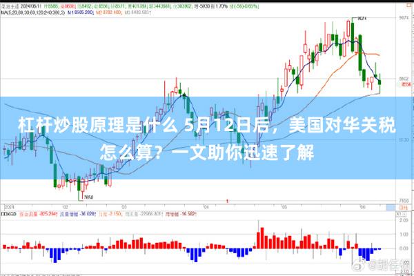杠杆炒股原理是什么 5月12日后，美国对华关税怎么算？一文助你迅速了解