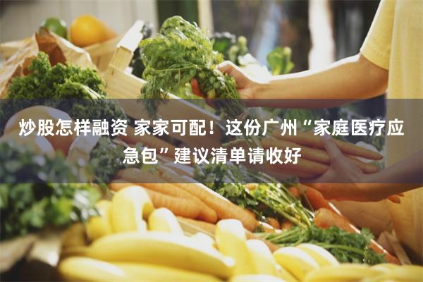 炒股怎样融资 家家可配！这份广州“家庭医疗应急包”建议清单请收好