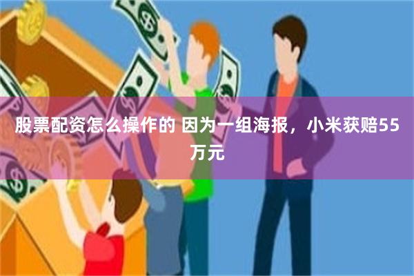 股票配资怎么操作的 因为一组海报，小米获赔55万元