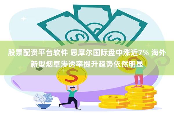 股票配资平台软件 思摩尔国际盘中涨近7% 海外新型烟草渗透率提升趋势依然明显