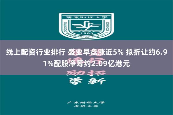 线上配资行业排行 盛业早盘涨近5% 拟折让约6.91%配股净筹约2.09亿港元