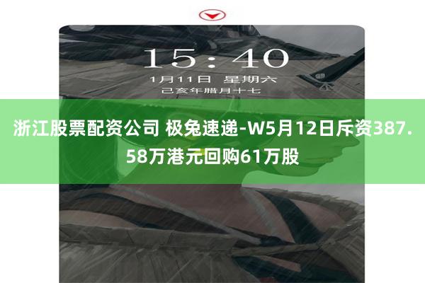 浙江股票配资公司 极兔速递-W5月12日斥资387.58万港元回购61万股