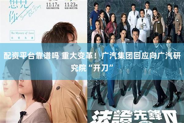 配资平台靠谱吗 重大变革！广汽集团回应向广汽研究院“开刀”