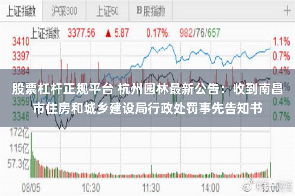股票杠杆正规平台 杭州园林最新公告：收到南昌市住房和城乡建设局行政处罚事先告知书