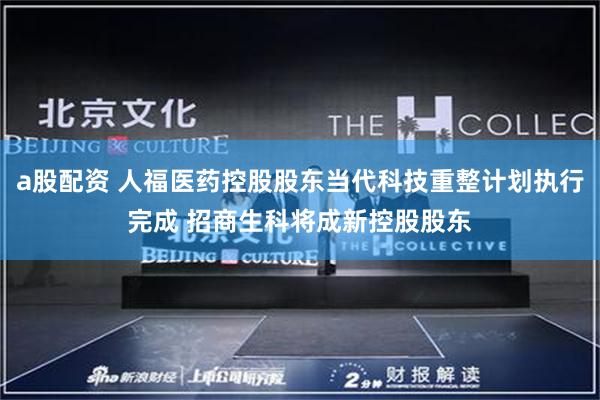 a股配资 人福医药控股股东当代科技重整计划执行完成 招商生科将成新控股股东