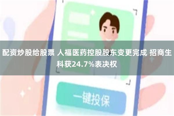 配资炒股给股票 人福医药控股股东变更完成 招商生科获24.7%表决权