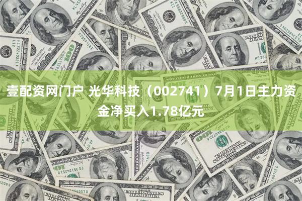 壹配资网门户 光华科技（002741）7月1日主力资金净买入1.78亿元