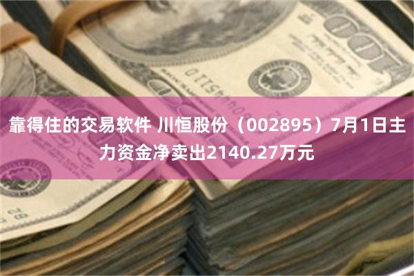 靠得住的交易软件 川恒股份（002895）7月1日主力资金净卖出2140.27万元