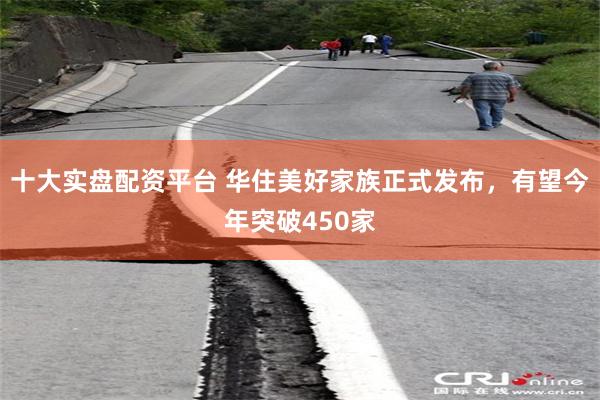 十大实盘配资平台 华住美好家族正式发布，有望今年突破450家