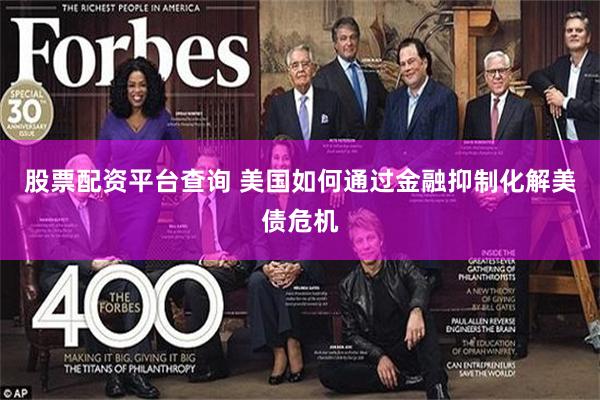 股票配资平台查询 美国如何通过金融抑制化解美债危机