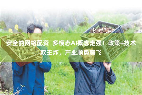 安全的网络配资 多模态AI概念走强!政策+技术双王炸,产业顺势腾飞
