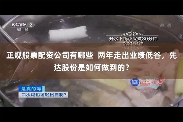 正规股票配资公司有哪些  两年走出业绩低谷，先达股份是如何做到的？