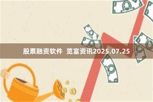 股票融资软件  览富资讯2025.07.25