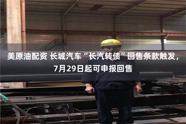 美原油配资 长城汽车“长汽转债”回售条款触发，7月29日起可申报回售