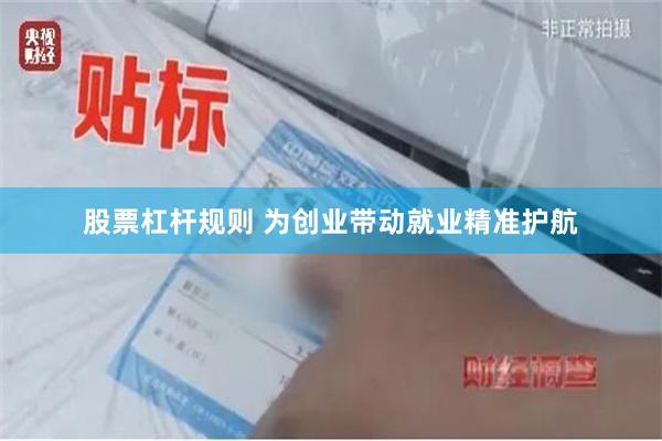 股票杠杆规则 为创业带动就业精准护航