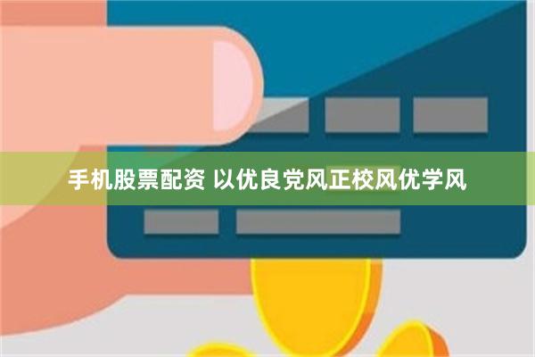 手机股票配资 以优良党风正校风优学风
