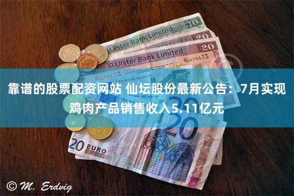 靠谱的股票配资网站 仙坛股份最新公告：7月实现鸡肉产品销售收入5.11亿元