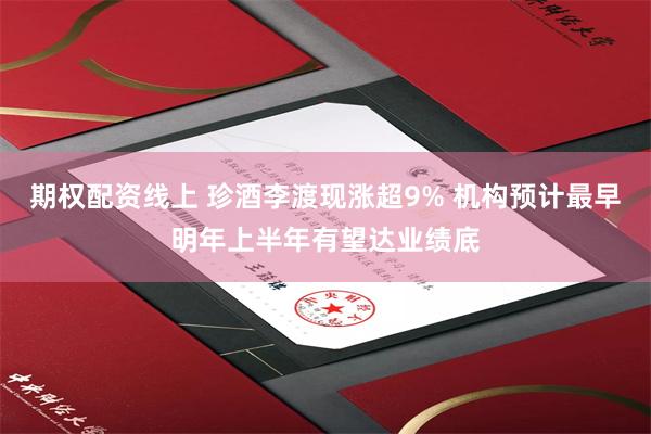 期权配资线上 珍酒李渡现涨超9% 机构预计最早明年上半年有望达业绩底