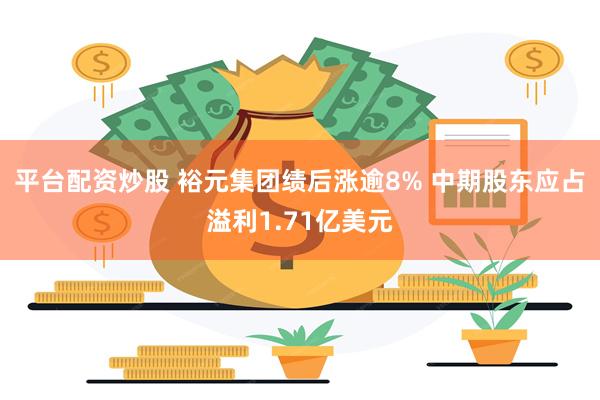平台配资炒股 裕元集团绩后涨逾8% 中期股东应占溢利1.71亿美元