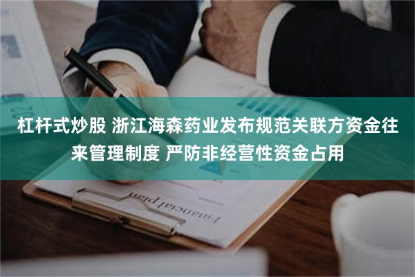 杠杆式炒股 浙江海森药业发布规范关联方资金往来管理制度 严防非经营性资金占用