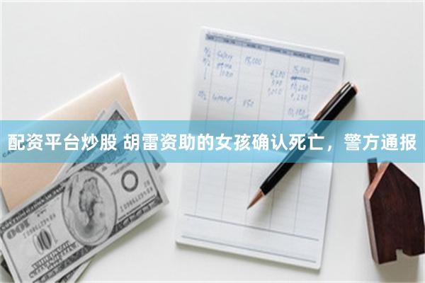 配资平台炒股 胡雷资助的女孩确认死亡，警方通报