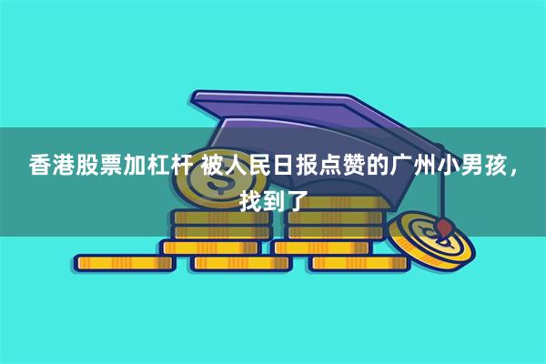 香港股票加杠杆 被人民日报点赞的广州小男孩，找到了