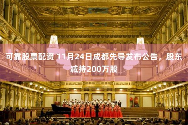 可靠股票配资 11月24日成都先导发布公告，股东减持200万股