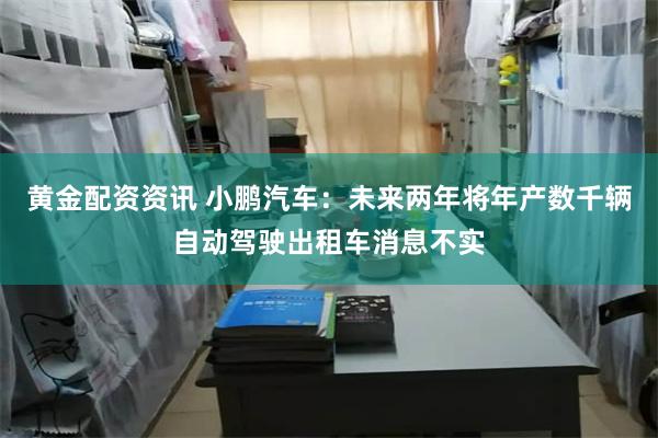 黄金配资资讯 小鹏汽车：未来两年将年产数千辆自动驾驶出租车消息不实