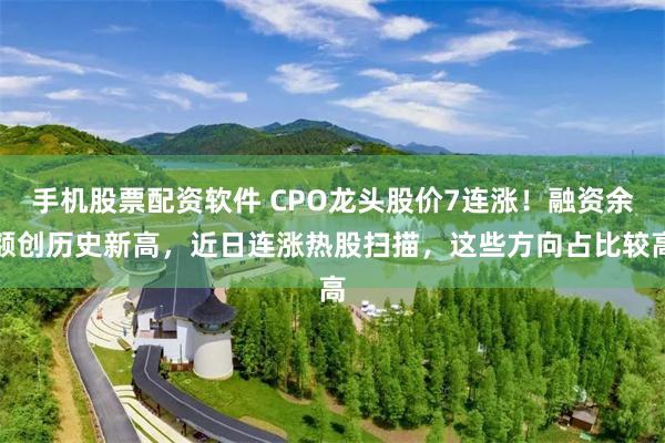 手机股票配资软件 CPO龙头股价7连涨！融资余额创历史新高，近日连涨热股扫描，这些方向占比较高